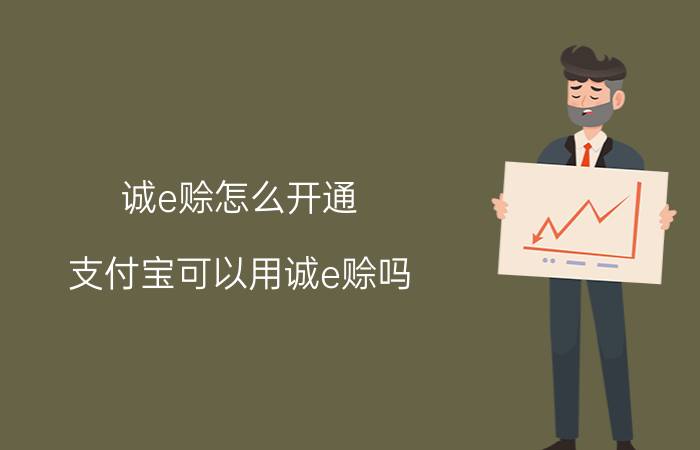 诚e赊怎么开通 支付宝可以用诚e赊吗？